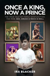 Once A King, Now A Prince by Ira Blacker is a memoir about his dysfunctional family and life in rock and roll.