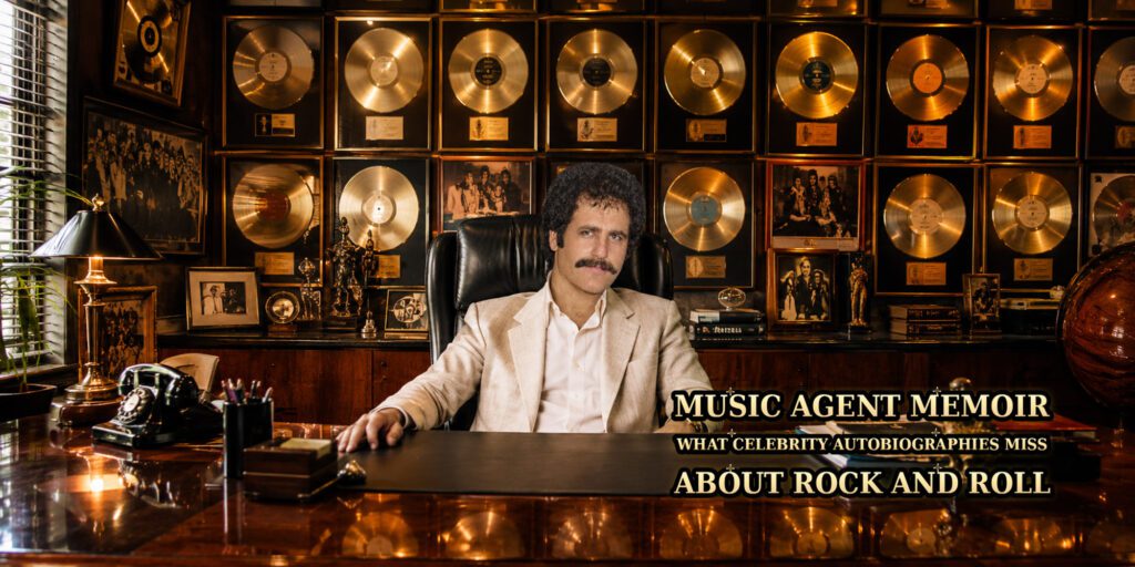 MUSIC AGENT MEMOIR: WHAT CELEBRITY AUTOBIOGRAPHIES MISS ABOUT ROCK AND ROLL